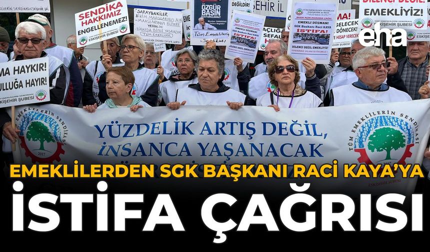 Emeklilerden SGK Başkanı Raci Kaya’ya İstifa Çağrısı