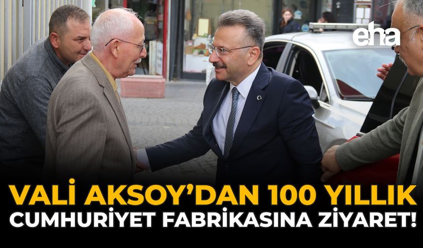 Vali Aksoy’dan 100 Yıllık Cumhuriyet Fabrikasına Ziyaret!