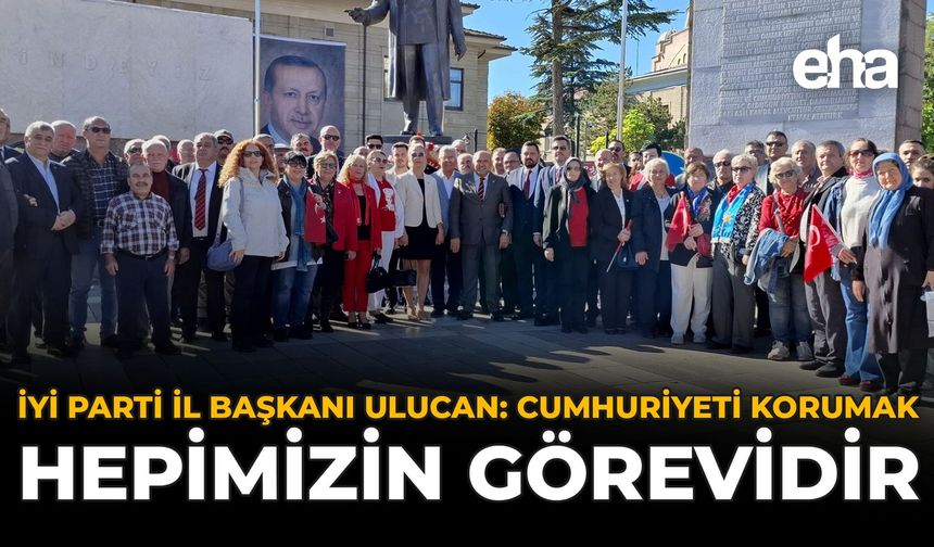 İYİ Parti İl Başkanı Ulucan: Cumhuriyeti Korumak Hepimizin Görevidir