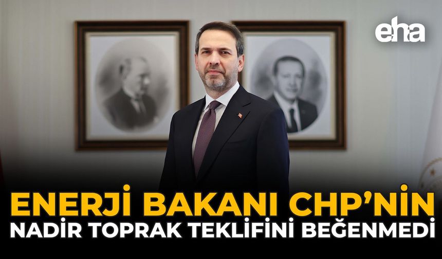Enerji Bakanı CHP’nin “Nadir Toprak ” Teklifini Beğenmedi