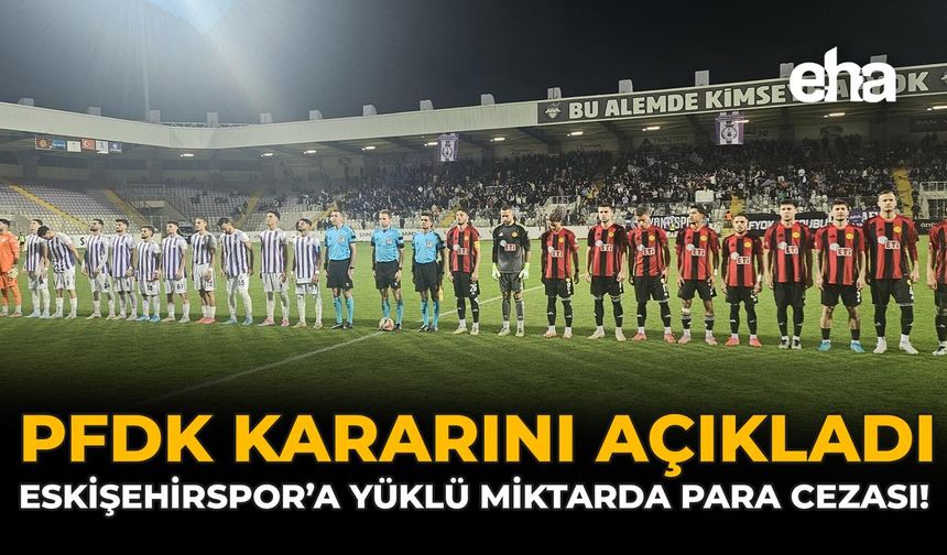 PFDK Kararını Açıkladı: Eskişehirspor'a Yüklü Miktarda Para Cezası!