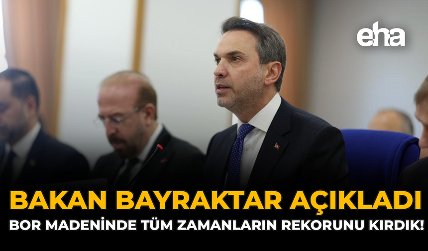 Bakan Bayraktar Açıkladı: "Bor Madeninde Tüm Zamanların Rekorunu Kırdık"