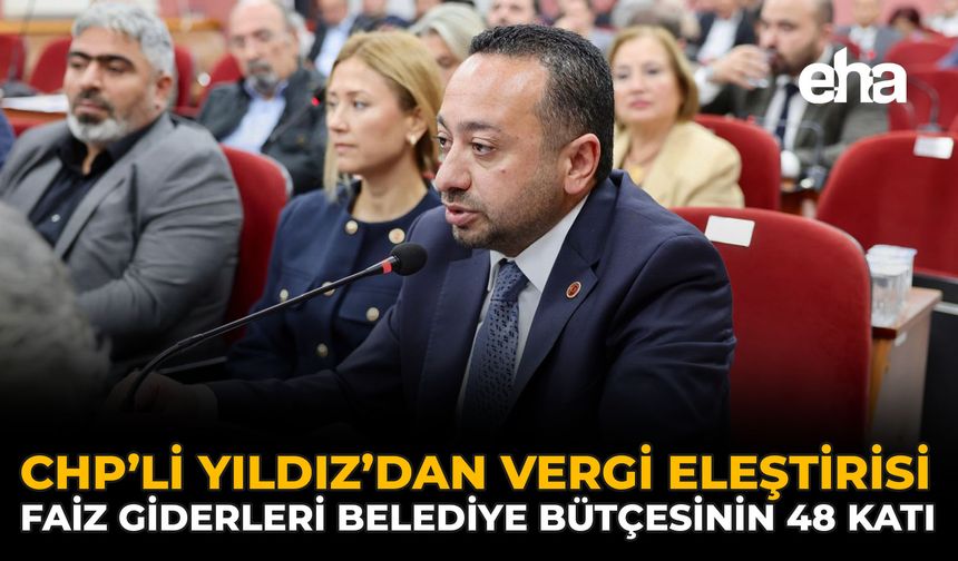 CHP’li Yıldız’dan Vergi Eleştirisi: Faiz Giderleri Belediye Bütçesinin 48 Katı