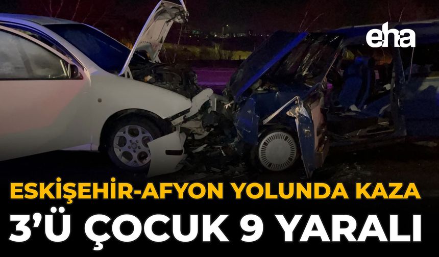 Eskişehir-Afyon Yolunda Kaza: 3’ü Çocuk 9 Yaralı