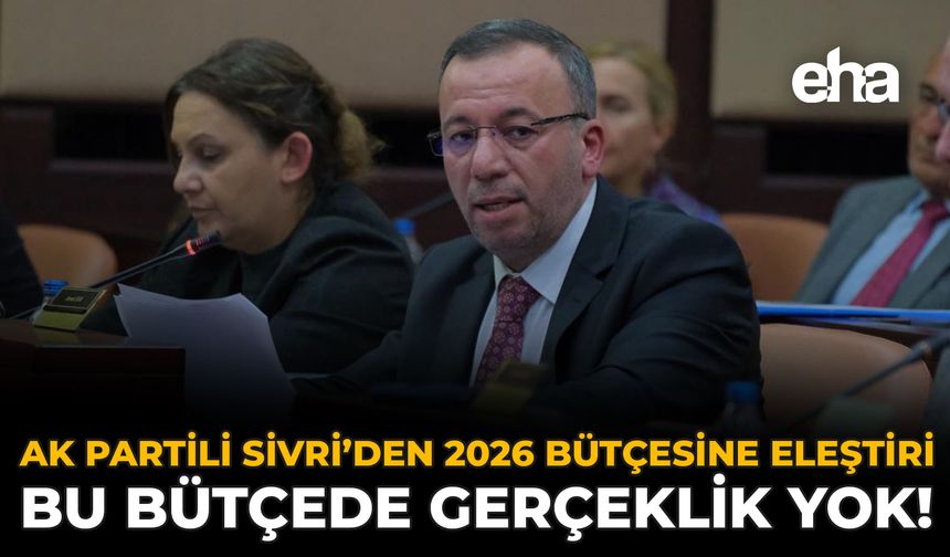 AK Partili Sivri’den 2026 Bütçesine Eleştiri: Bu Bütçede Gerçeklik Yok!