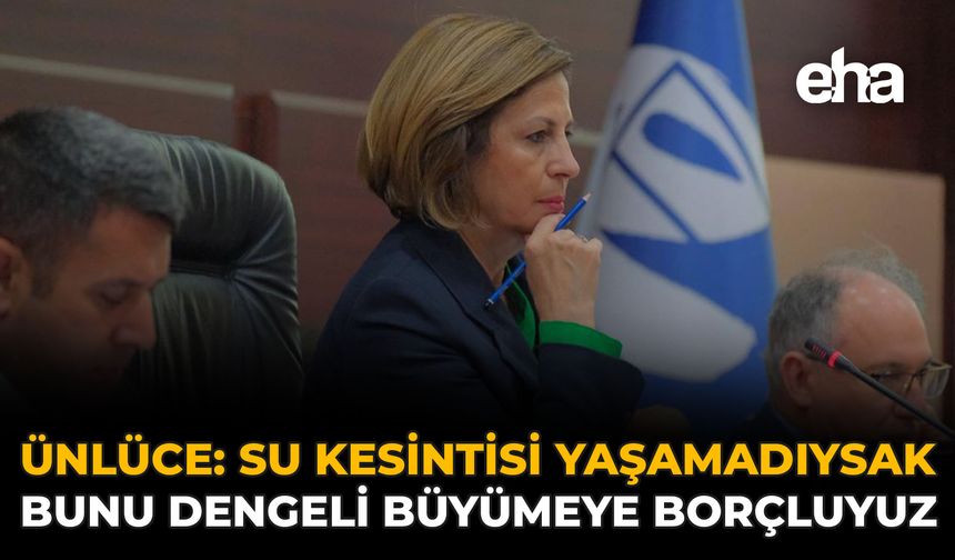 Ünlüce: “Su Kesintisi Yaşamadıysak Bunu Dengeli Büyümeye Borçluyuz”