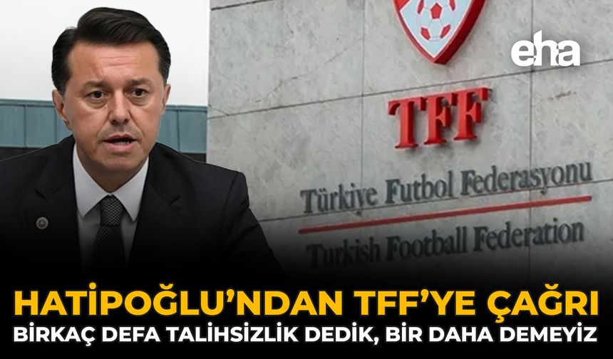 Hatipoğlu’ndan TFF’ye Çağrı: Birkaç Defa Talihsizlik Dedik, Bir Daha Demeyiz