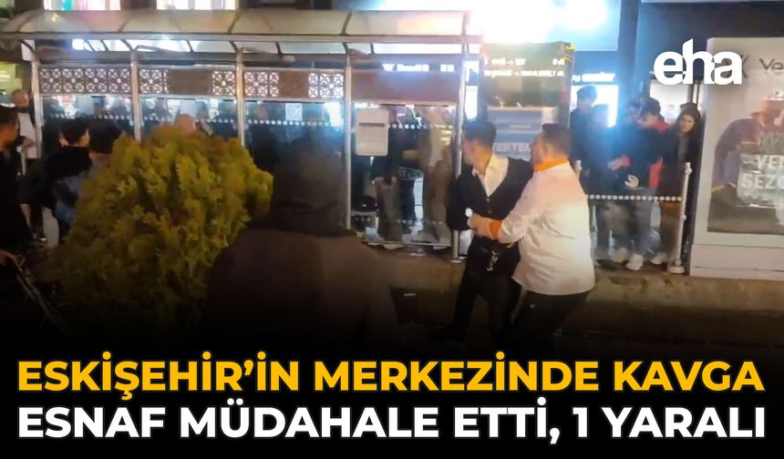 Eskişehir’in Merkezinde Kavga: Esnaf Müdahale Etti, 1 Yaralı