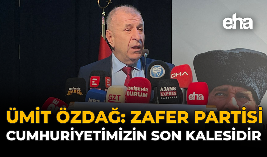 Ümit Özdağ: “Zafer Partisi Cumhuriyetimizin Son Kalesidir”