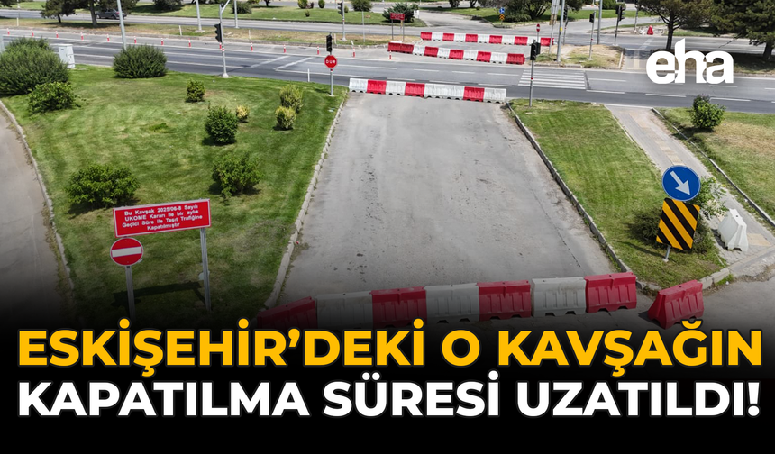 Eskişehir'deki O Kavşağın Kapatılma Süresi Uzatıldı!