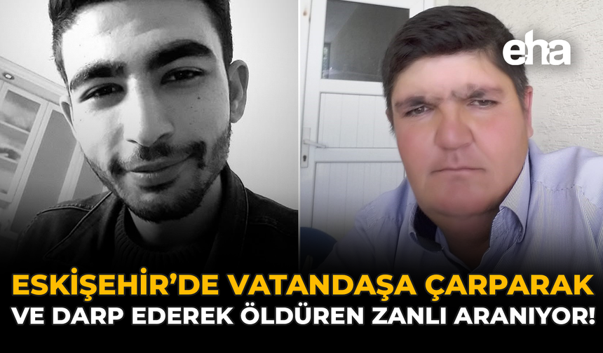 Eskişehir’de Vatandaşa Çarparak ve Darp Ederek Öldüren Zanlı Aranıyor!