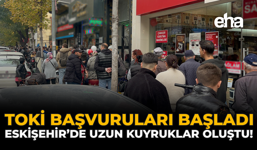 TOKİ Başvuruları Başladı, Eskişehir’de Uzun Kuyruklar Oluştu!