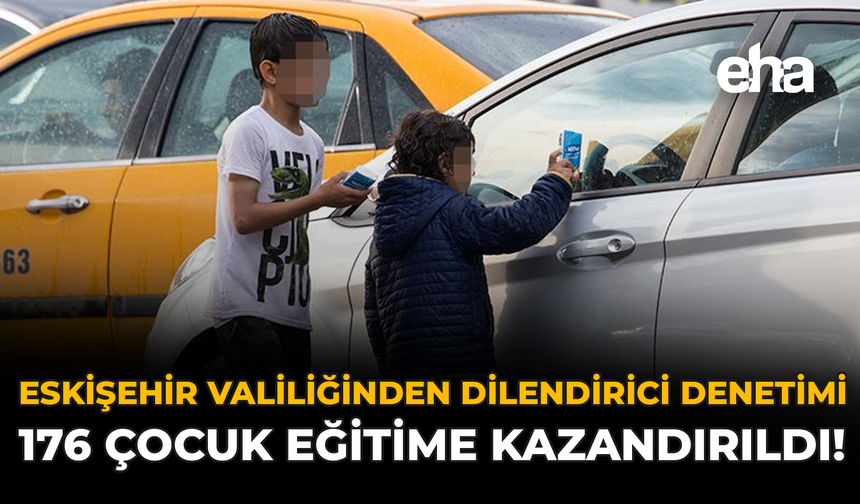 Eskişehir Valiliğinden Dilendirici Denetimi: 176 Çocuk Eğitime Kazandırıldı!