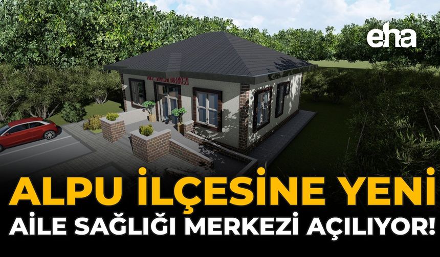 Alpu İlçesine Yeni Aile Sağlığı Merkezi Açılıyor!