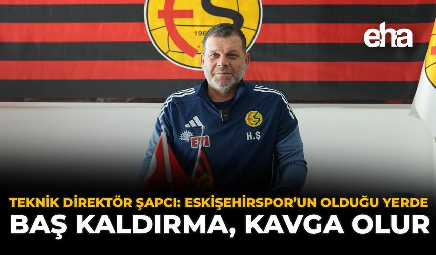 Teknik Direktör Şapcı: “Eskişehirspor'un Olduğu Yerde Baş Kaldırma, Kavga Olur”