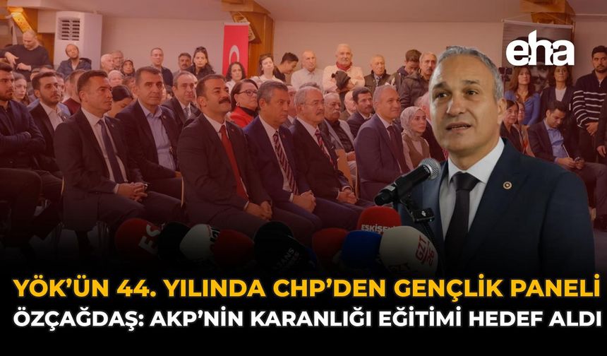 YÖK’ün 44. Yılında CHP’den Gençlik Paneli! Özçağdaş: AKP’nin Karanlığı Eğitimi Hedef Aldı