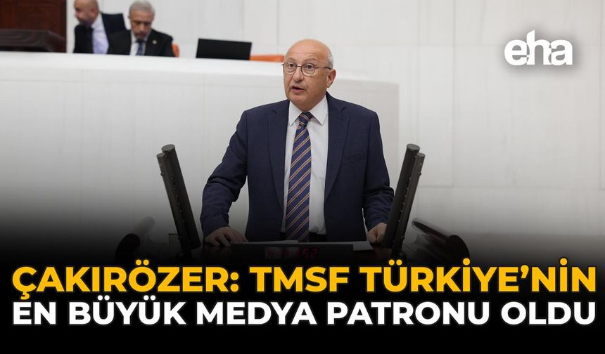 Çakırözer: “TMSF Türkiye’nin En Büyük Medya Patronu Oldu”