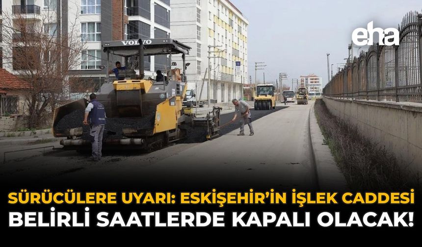 Sürücülere Uyarı: Eskişehir'in İşlek Caddesi Belirli Saatlerde Kapalı Olacak!