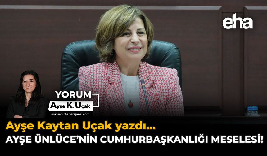 Ayşe Ünlüce’nin Cumhurbaşkanlığı Meselesi!
