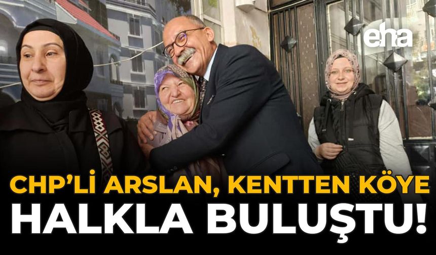 CHP’li Arslan, Kentten Köye Halkla Buluştu!