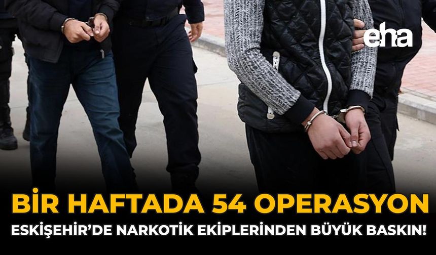 Bir Haftada 54 Operasyon: Eskişehir’de Narkotik Ekiplerinden Büyük Baskın!