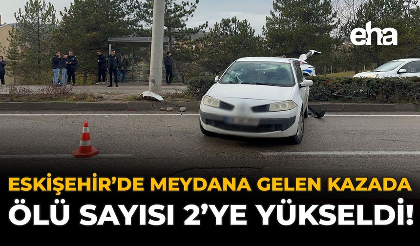 Eskişehir'de Meydana Gelen Kazada Ölü Sayısı 2'ye Yükseldi!