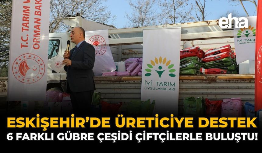 Eskişehir’de Üreticiye Destek: 6 Farklı Gübre Çeşidi Çiftçilerle Buluştu!