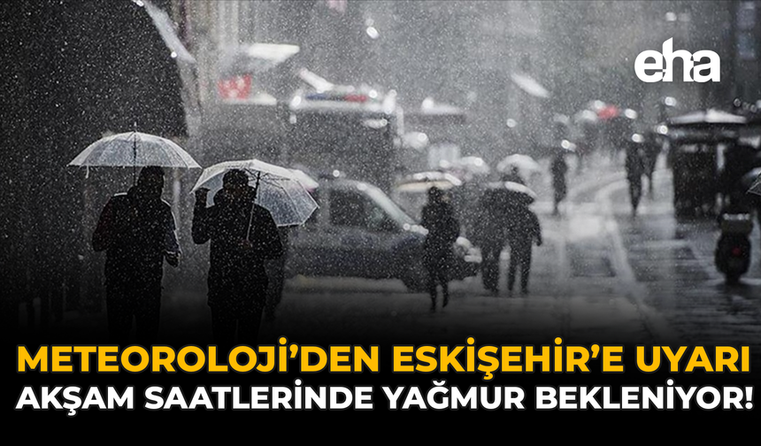 Meteoroloji'den Eskişehir'e Uyarı: Akşam Saatlerinde Yağmur Bekleniyor!