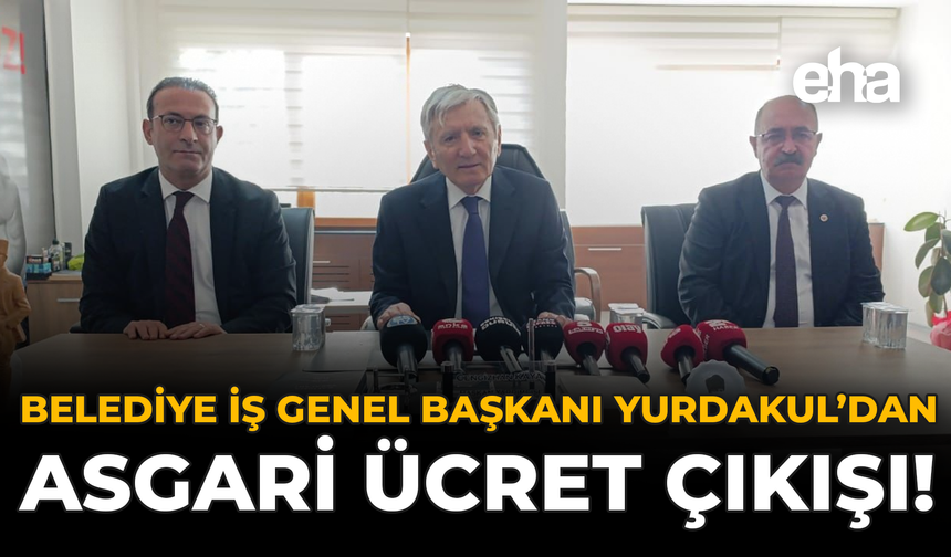Belediye İş Genel Başkanı Yurdakul’dan Asgari Ücret Çıkışı!