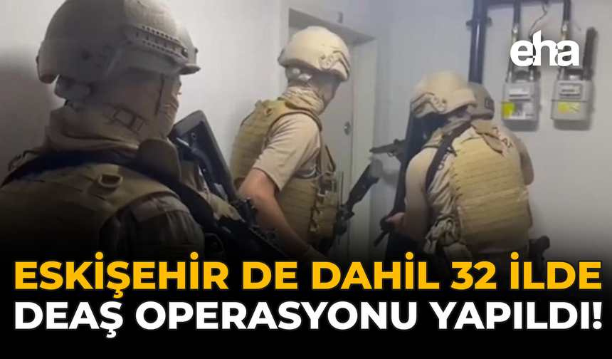 Eskişehir De Dahil 32 İlde DEAŞ Operasyonu Yapıldı!