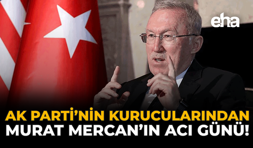 AK Parti’nin Kurucularından Murat Mercan’ın Acı Günü