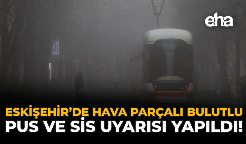Eskişehir’de Hava Parçalı Bulutlu: Pus ve Sis Uyarısı Yapıldı!