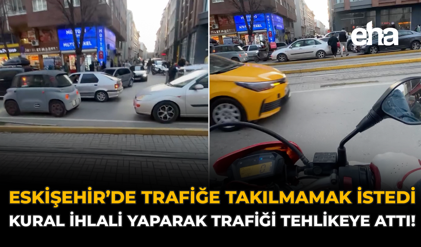 Eskişehir'de Trafiğe Takılmamak İstedi: Kural İhlali Yaparak Trafiği Tehlikeye Attı!