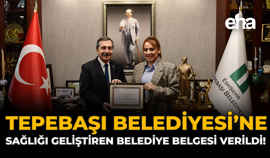 Tepebaşı Belediyesi’ne Sağlığı Geliştiren Belediye Belgesi Verildi!
