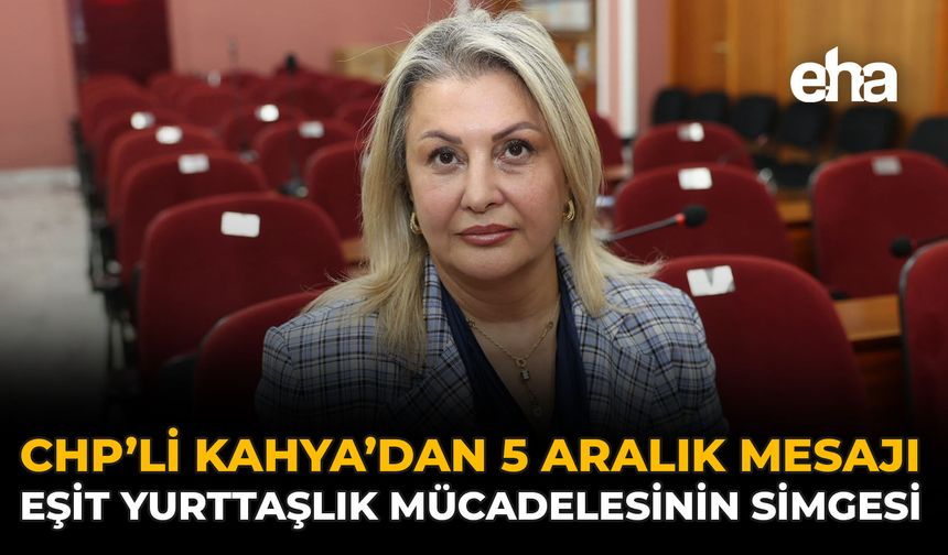 CHP’li Kahya’dan 5 Aralık Mesajı: Eşit Yurttaşlık Mücadelesinin Simgesi