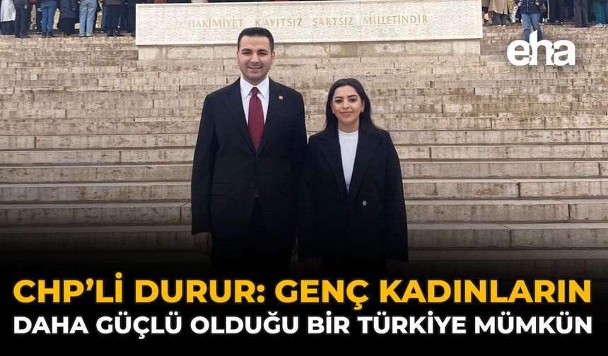 CHP’li Durur: Genç Kadınların Daha Güçlü Olduğu Bir Türkiye Mümkün