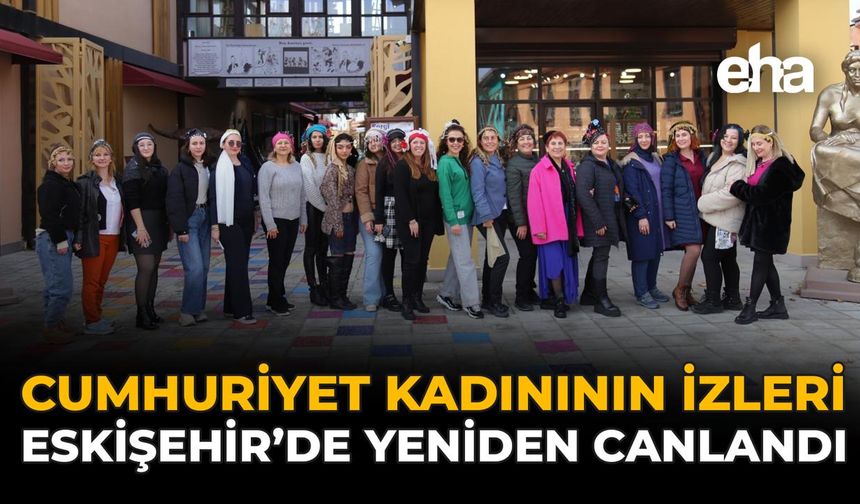 Cumhuriyet Kadınının İzleri Eskişehir’de Yeniden Canlandı