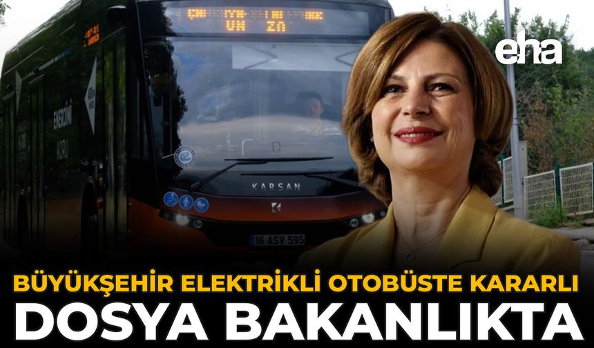 Büyükşehir Elektrikli Otobüste Kararlı: Dosya Bakanlık’ta