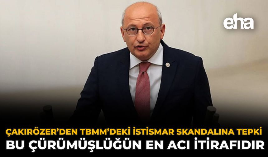 Çakırözer’den TBMM’deki İstismar Skandalına Tepki: Bu Çürümüşlüğün En Acı İtirafıdır