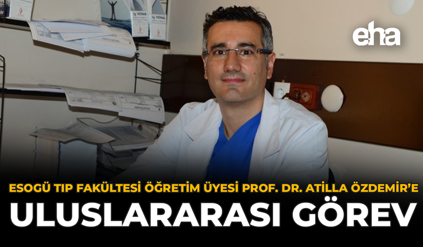 ESOGÜ Tıp Fakültesi Öğretim Üyesi Prof. Dr. Atilla Özdemir’e Uluslararası Görev
