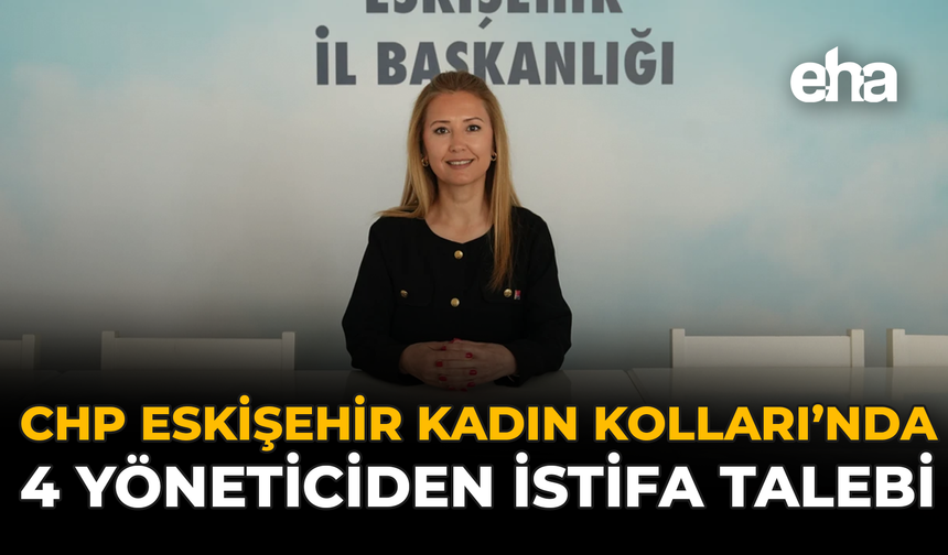 CHP Eskişehir Kadın Kolları’nda 4 Yöneticiden İstifa Talebi