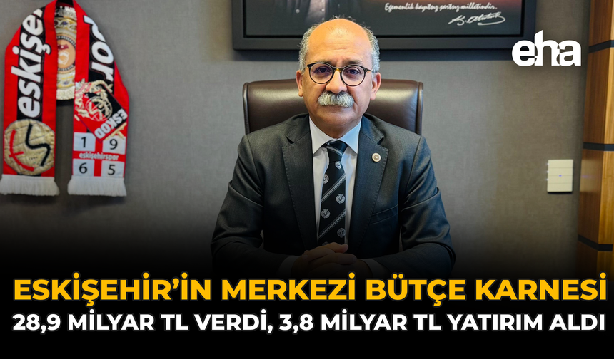 Eskişehir’in Merkezi Bütçe Karnesi: 28,9 Milyar TL Verdi, 3,8 Milyar TL Yatırım Aldı