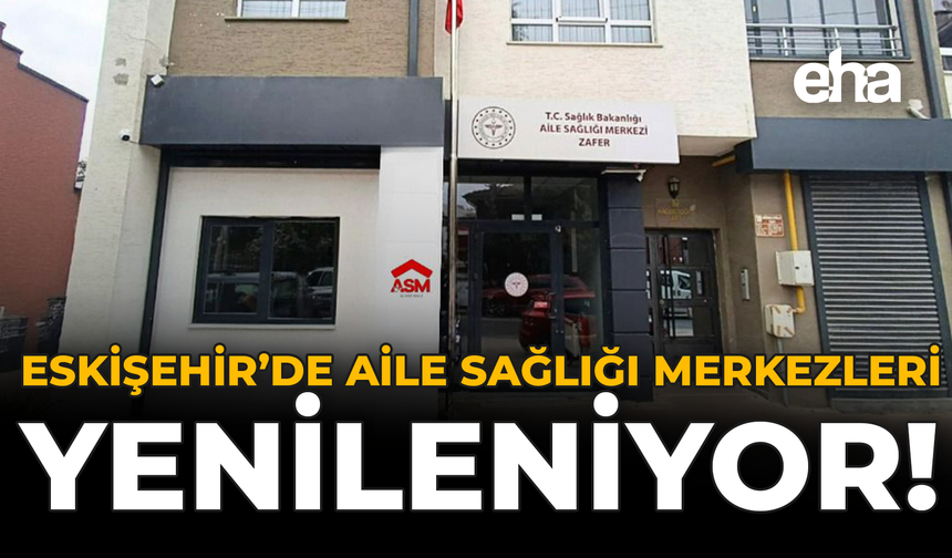 Eskişehir’de Aile Sağlığı Merkezleri Yenileniyor!