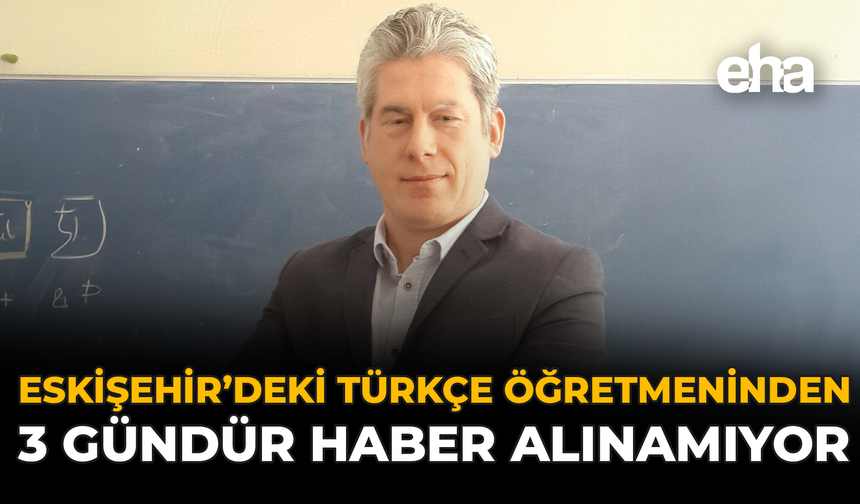 Eskişehir’deki Türkçe Öğretmeninden 3 Gündür Haber Alınamıyor