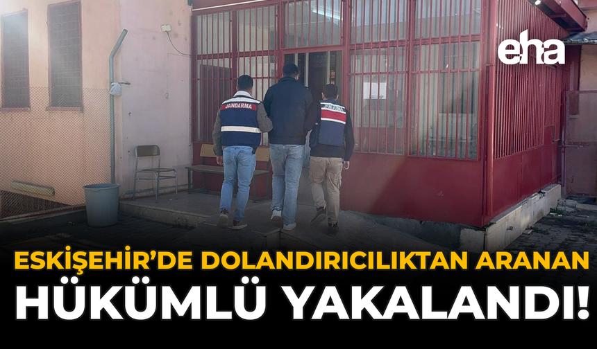 Eskişehir’de Dolandırıcılıktan Aranan Hükümlü Yakalandı!