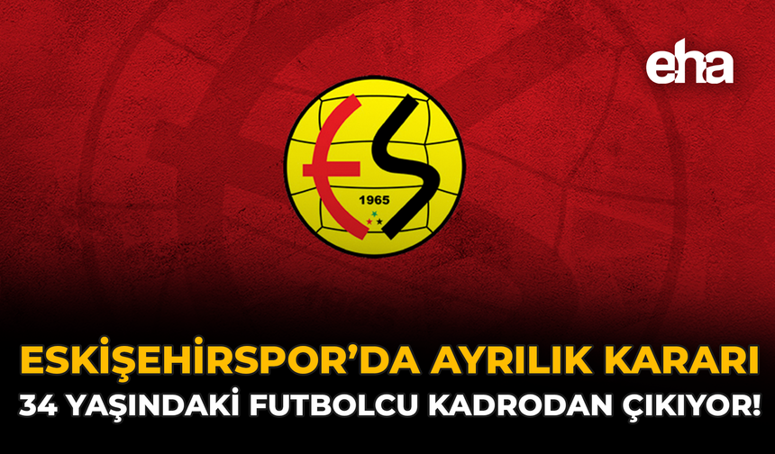 Eskişehirspor’da Ayrılık Kararı: 34 Yaşındaki Futbolcu Kadrodan Çıkıyor!