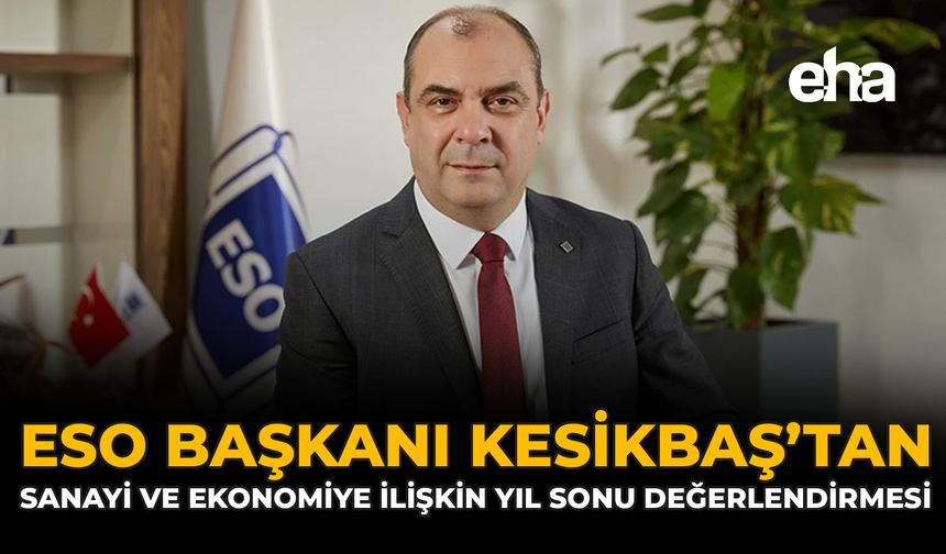 ESO Başkanı Kesikbaş’tan Sanayi ve Ekonomiye İlişkin Yıl Sonu Değerlendirmesi
