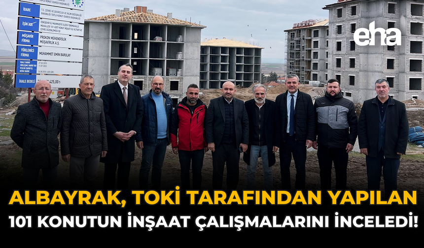 Albayrak,  TOKİ Tarafından Yapılan 101 Konutun İnşaat Çalışmalarını İnceledi!