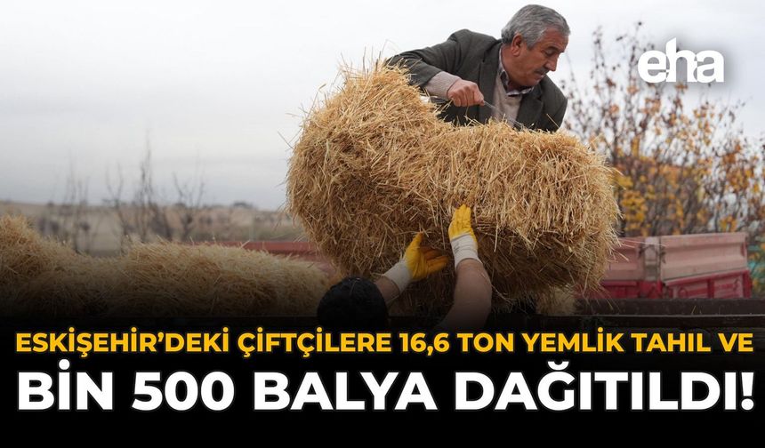 Eskişehir'deki Çiftçilere 16,6 Ton Yemlik Tahıl ve Bin 500 Balya Dağıtıldı!