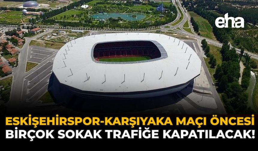 Eskişehirspor-Karşıyaka Maçı Öncesi Birçok Sokak Trafiğe Kapatılacak!